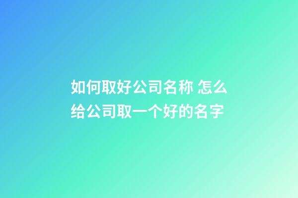 如何取好公司名称 怎么给公司取一个好的名字-第1张-公司起名-玄机派